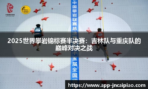 2025世界攀岩锦标赛半决赛：吉林队与重庆队的巅峰对决之战