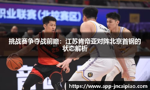 挑战赛争夺战前瞻：江苏肯帝亚对阵北京首钢的状态解析