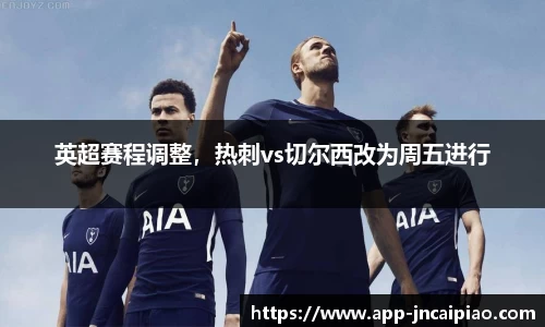 英超赛程调整，热刺vs切尔西改为周五进行